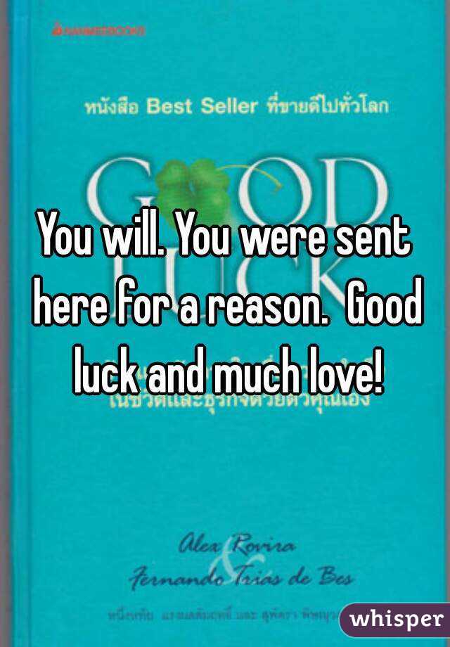 You will. You were sent here for a reason.  Good luck and much love!