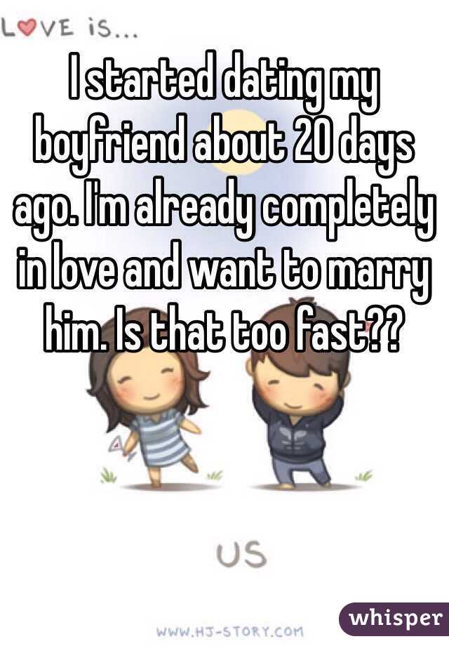 I started dating my boyfriend about 20 days ago. I'm already completely in love and want to marry him. Is that too fast?? 