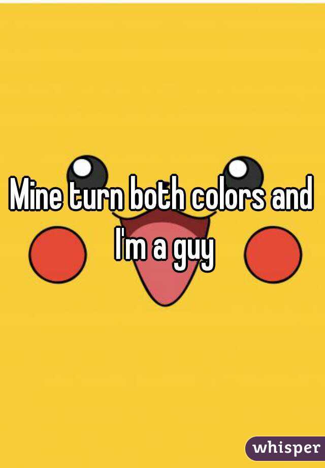 Mine turn both colors and I'm a guy