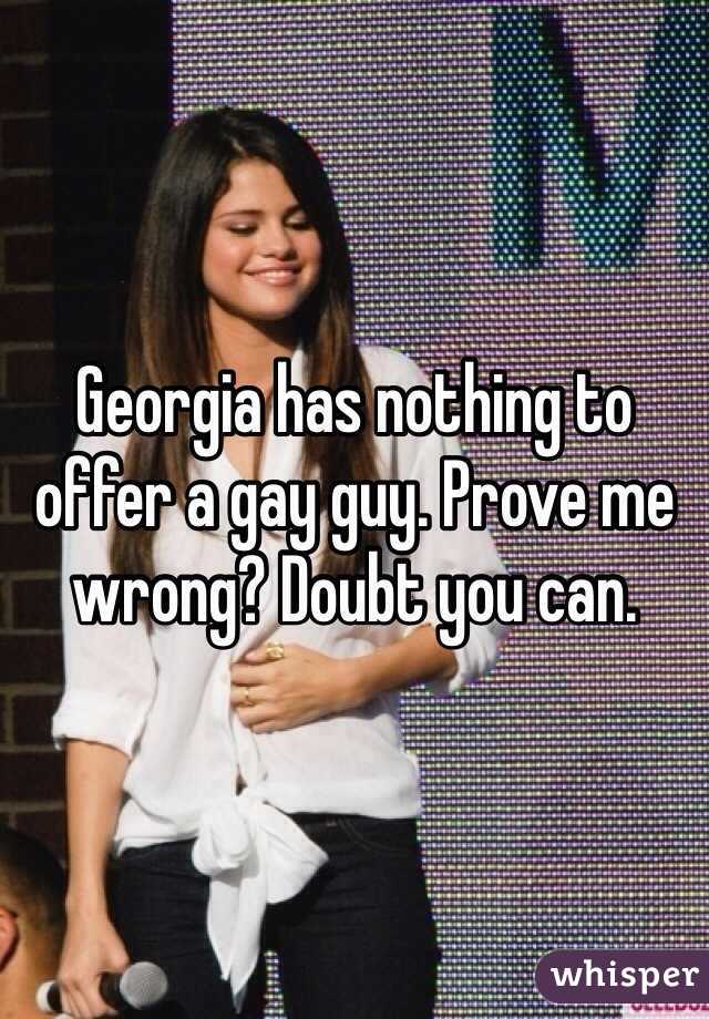 Georgia has nothing to offer a gay guy. Prove me wrong? Doubt you can. 