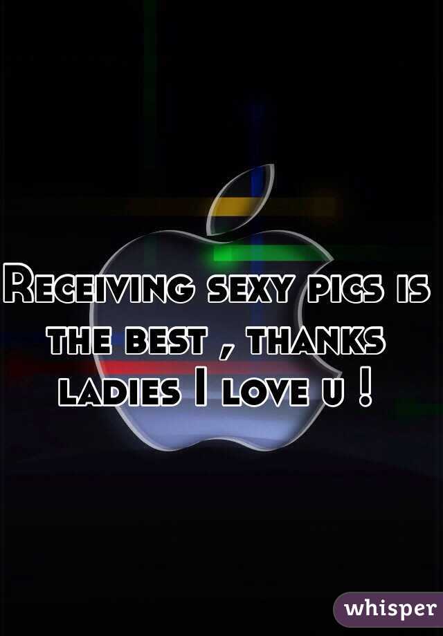 Receiving sexy pics is the best , thanks ladies I love u !