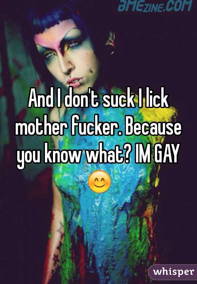 And I don't suck I lick mother fucker. Because you know what? IM GAY 😊