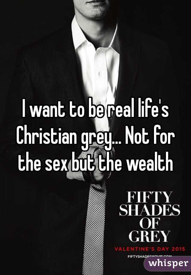 I want to be real life's Christian grey... Not for the sex but the wealth 