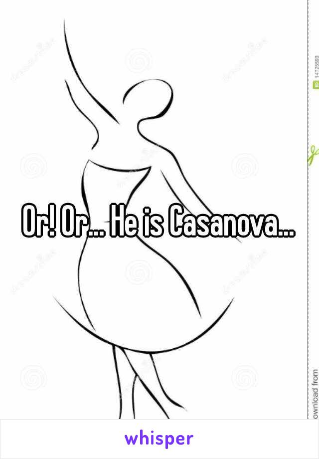Or! Or... He is Casanova...