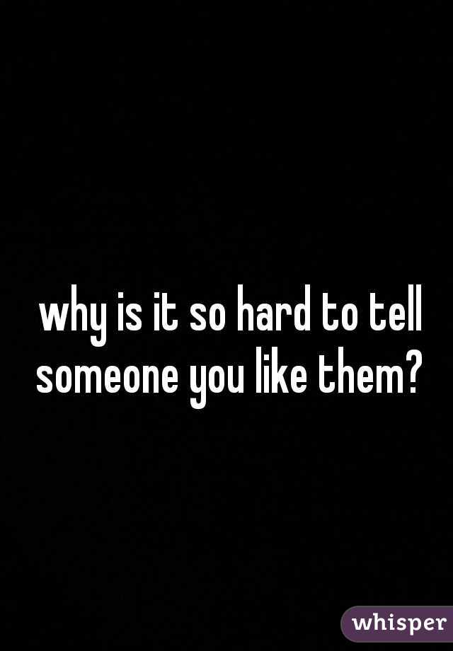 why is it so hard to tell someone you like them? 