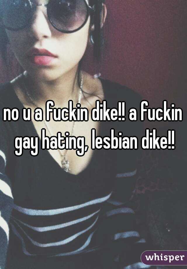 no u a fuckin dike!! a fuckin gay hating, lesbian dike!!