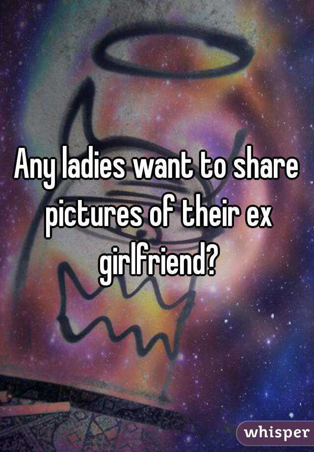 Any ladies want to share pictures of their ex girlfriend?