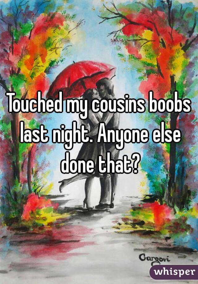 Touched my cousins boobs last night. Anyone else done that?