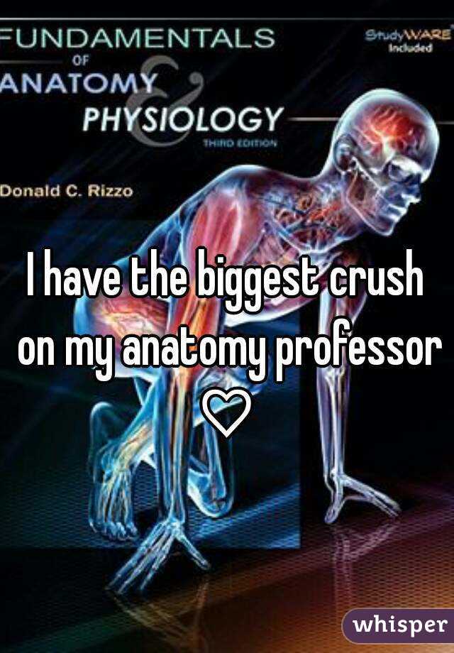 I have the biggest crush on my anatomy professor ♡ 