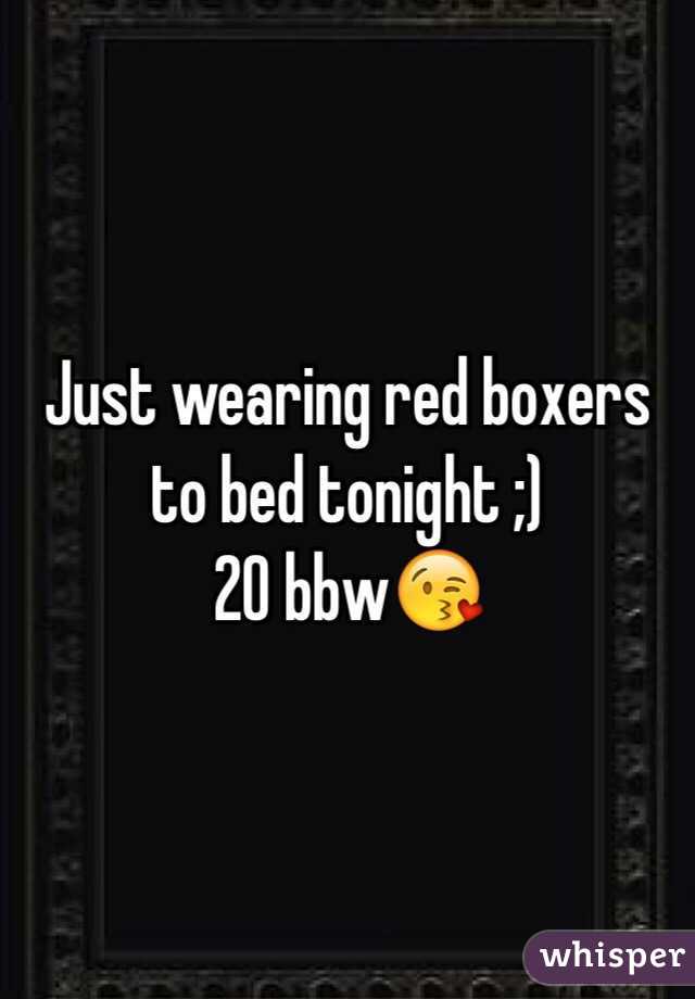 Just wearing red boxers to bed tonight ;)
20 bbw😘