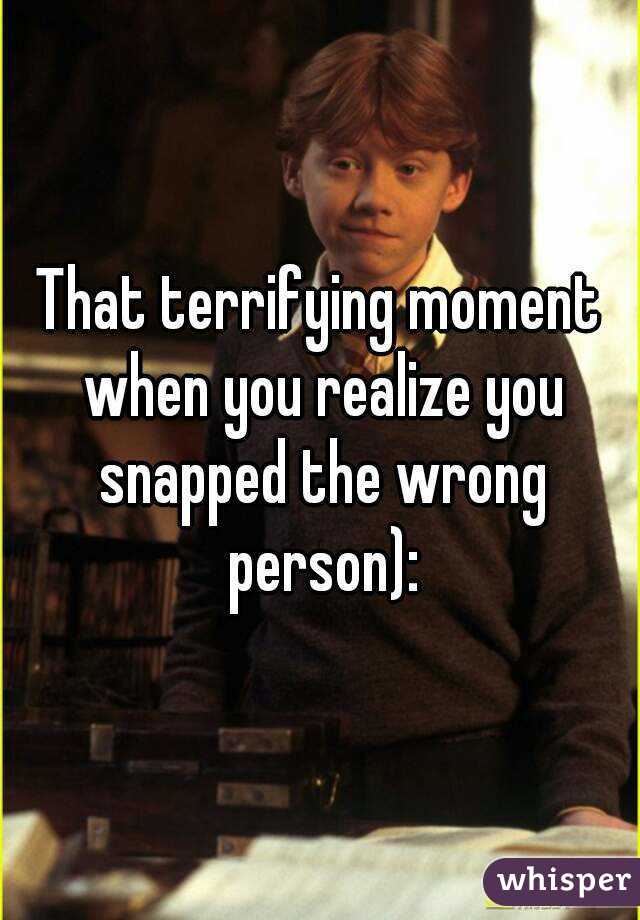 That terrifying moment when you realize you snapped the wrong person):