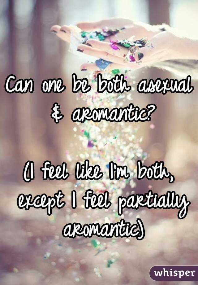 Can one be both asexual & aromantic?

(I feel like I'm both, except I feel partially aromantic)