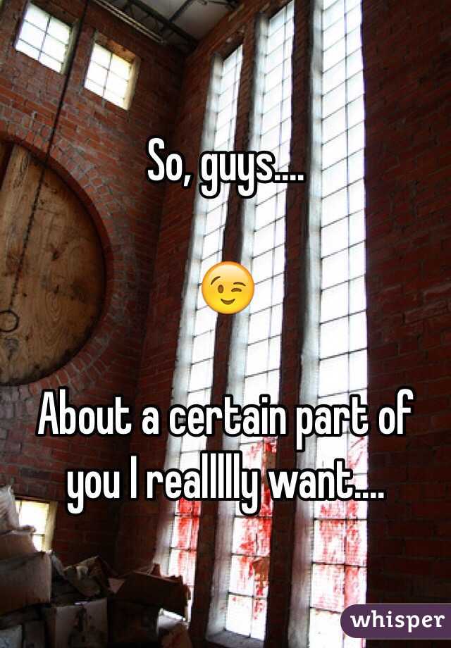 So, guys....

😉

About a certain part of you I reallllly want....