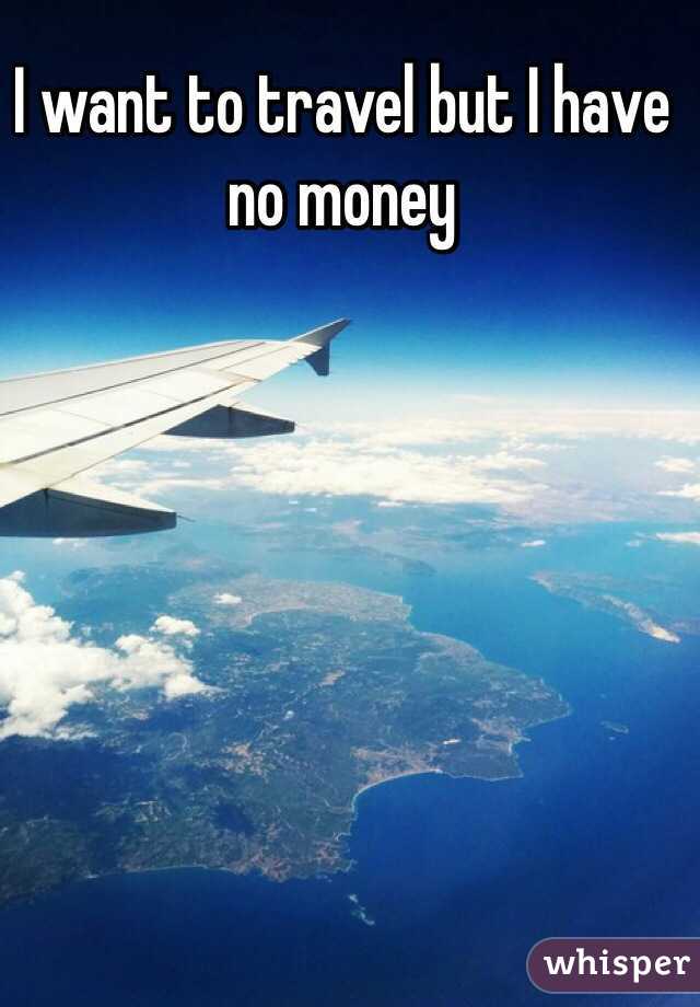 I want to travel but I have no money