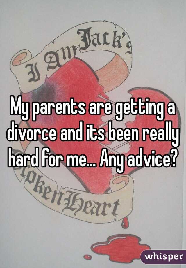 My parents are getting a divorce and its been really hard for me... Any advice? 