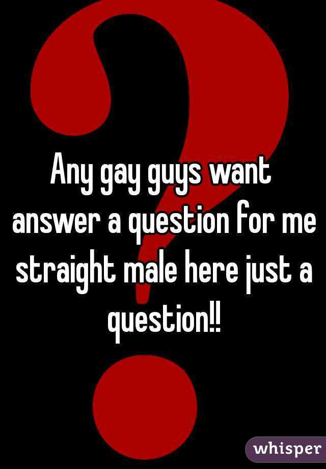 Any gay guys want answer a question for me straight male here just a question!!