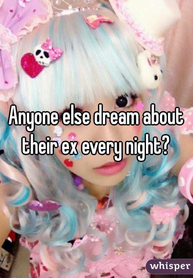 Anyone else dream about their ex every night? 