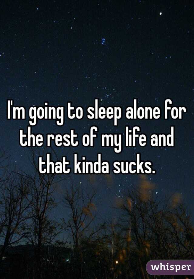 I'm going to sleep alone for the rest of my life and that kinda sucks. 