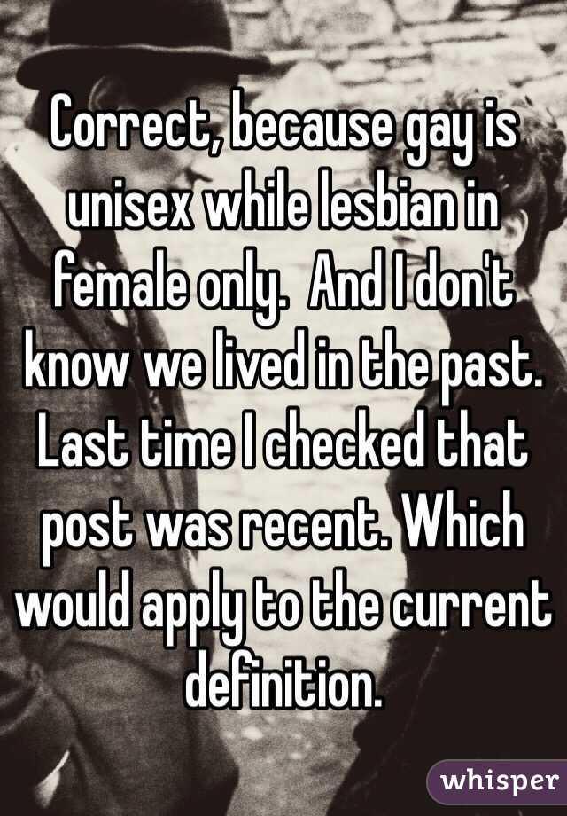 Correct, because gay is unisex while lesbian in female only.  And I don't know we lived in the past. Last time I checked that post was recent. Which would apply to the current definition. 