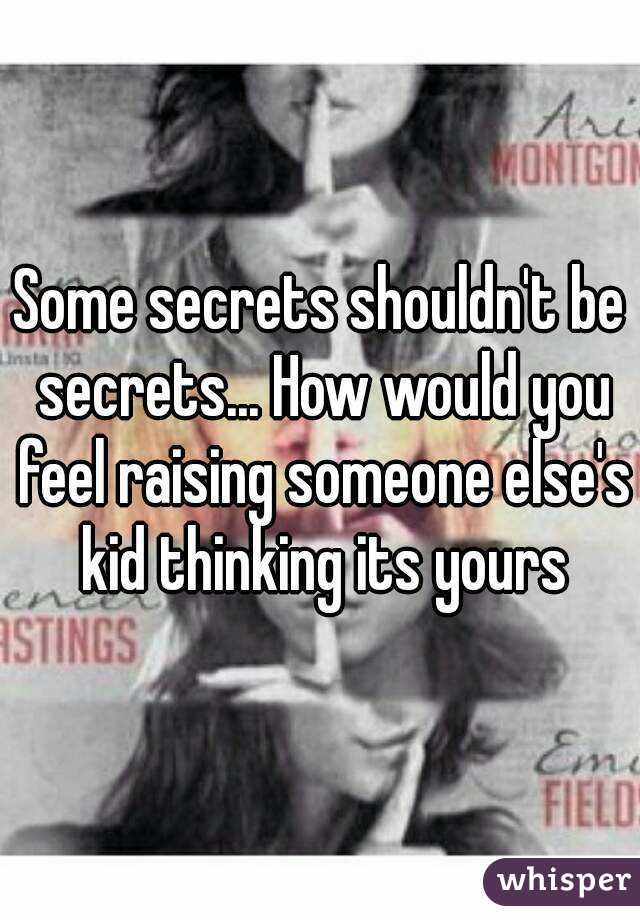 Some secrets shouldn't be secrets... How would you feel raising someone else's kid thinking its yours
