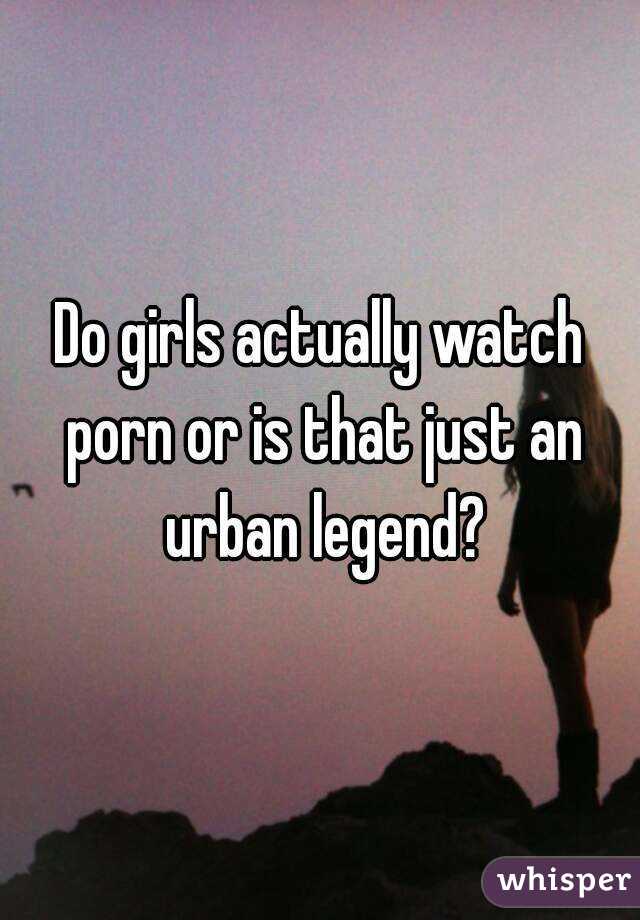 Do girls actually watch porn or is that just an urban legend?