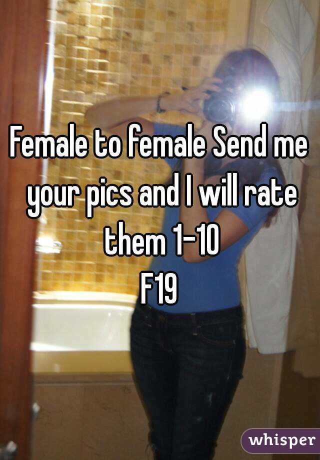 Female to female Send me your pics and I will rate them 1-10
F19