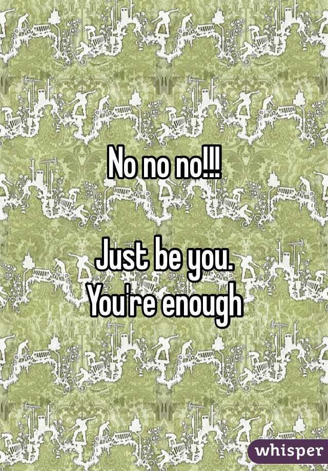 No no no!!! 

Just be you. 
You're enough