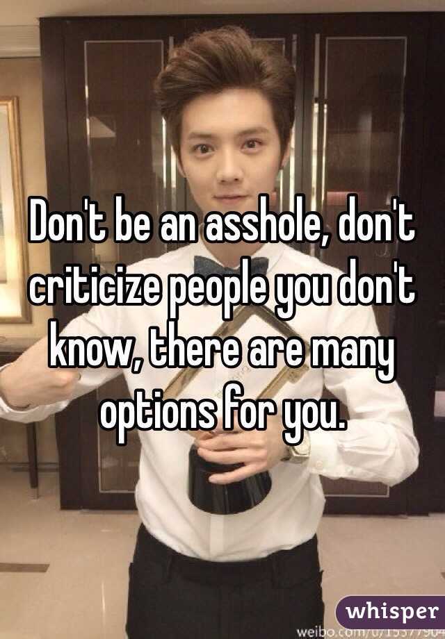 Don't be an asshole, don't criticize people you don't know, there are many options for you.