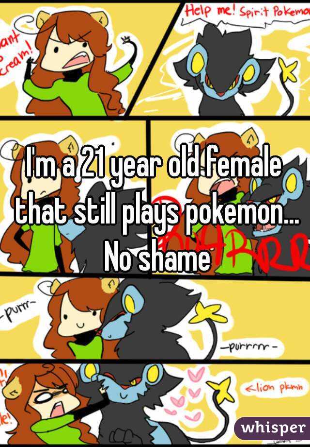 I'm a 21 year old female that still plays pokemon... No shame