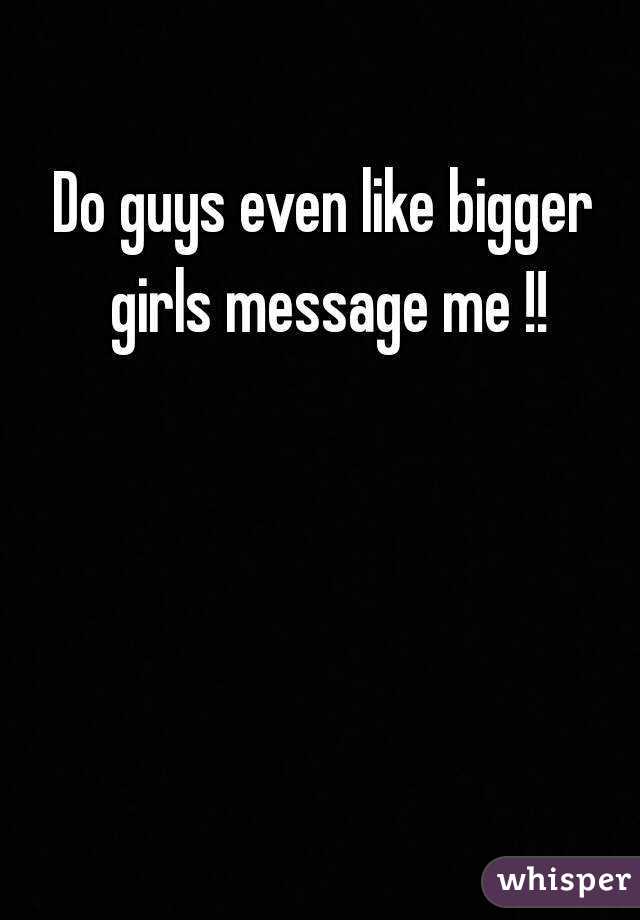 Do guys even like bigger girls message me !!