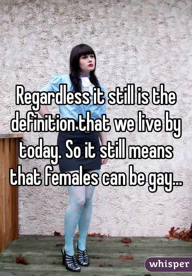 Regardless it still is the definition that we live by today. So it still means that females can be gay...