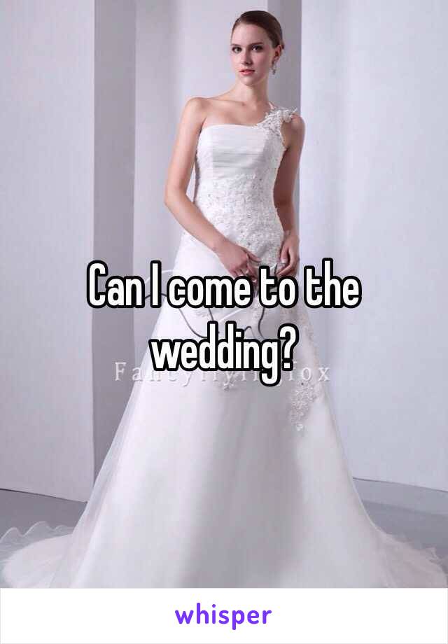 Can I come to the wedding?