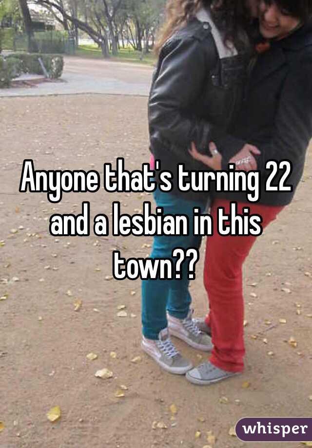 Anyone that's turning 22 and a lesbian in this town?? 