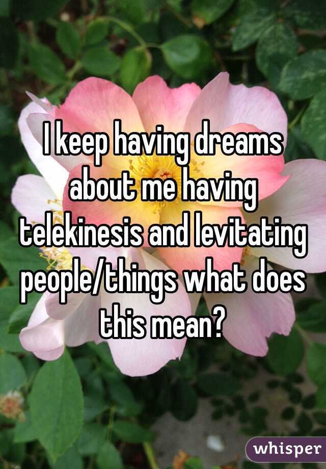 I keep having dreams about me having telekinesis and levitating people/things what does this mean? 