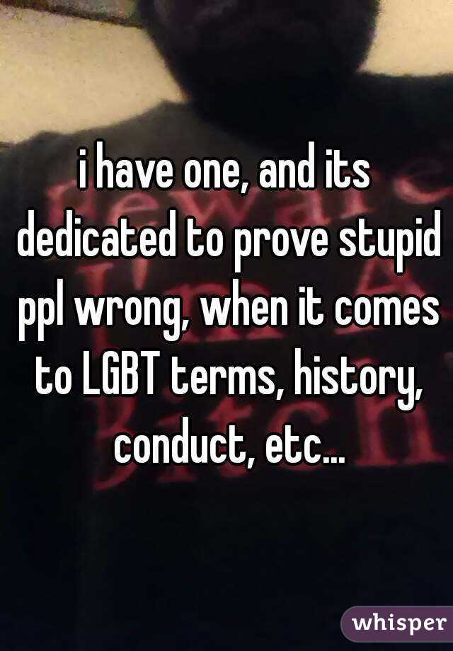 i have one, and its dedicated to prove stupid ppl wrong, when it comes to LGBT terms, history, conduct, etc...