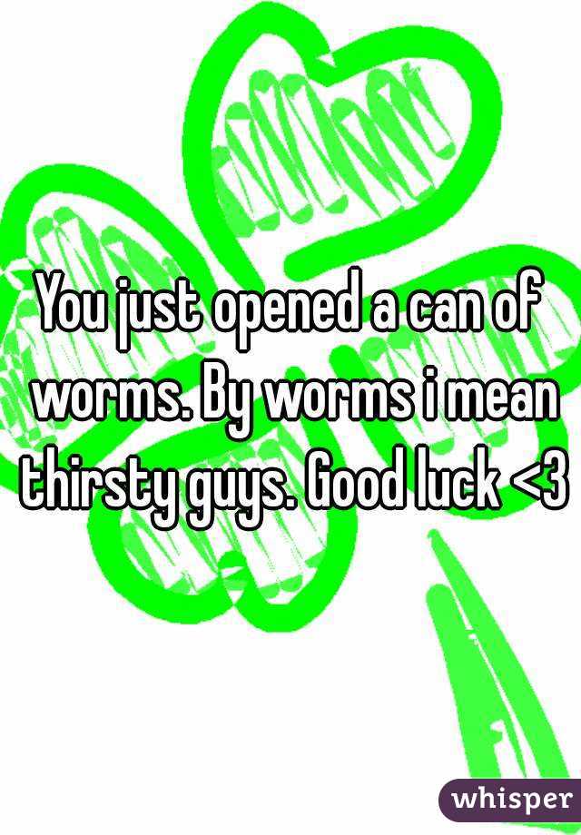 You just opened a can of worms. By worms i mean thirsty guys. Good luck <3