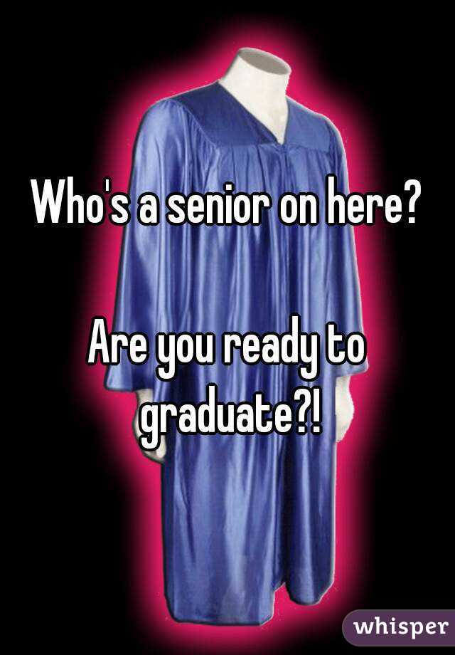 Who's a senior on here?

Are you ready to graduate?!