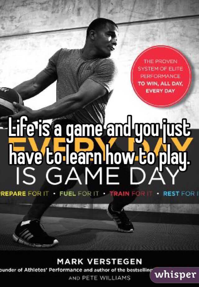 Life is a game and you just have to learn how to play. 