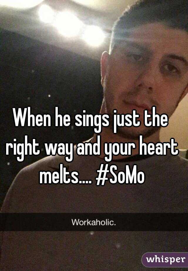 When he sings just the right way and your heart melts.... #SoMo