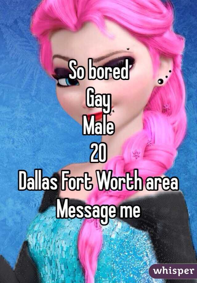 So bored 
Gay 
Male 
20 
Dallas Fort Worth area 
Message me 