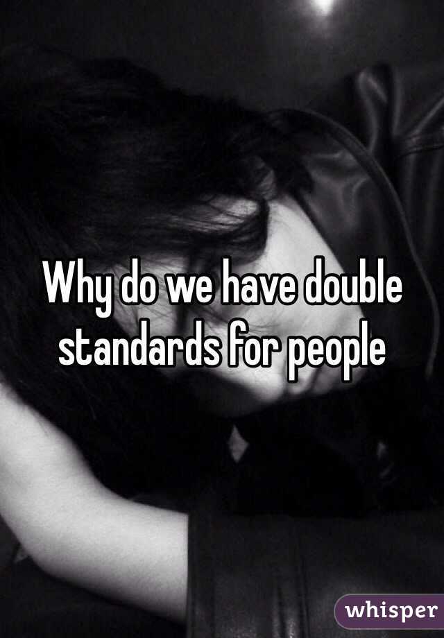 Why do we have double standards for people