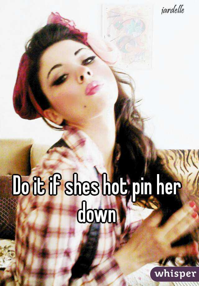 Do it if shes hot pin her down 