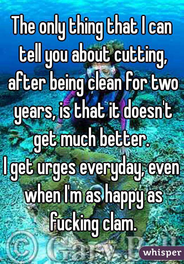 The only thing that I can tell you about cutting, after being clean for two years, is that it doesn't get much better. 
I get urges everyday, even when I'm as happy as fucking clam.