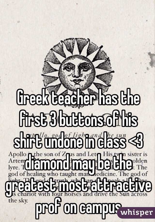 Greek teacher has the first 3 buttons of his shirt undone in class <3 diamond may be the greatest most attractive prof on campus 