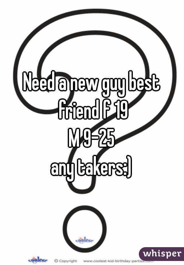 Need a new guy best friend f 19
M 9-25
any takers:)
