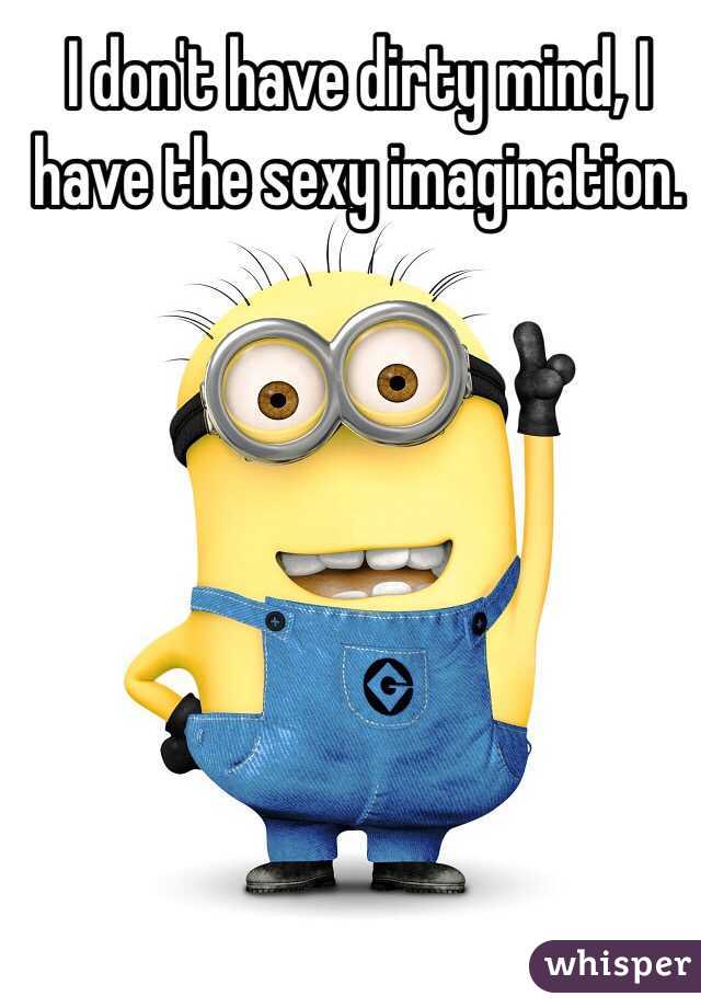 I don't have dirty mind, I have the sexy imagination.