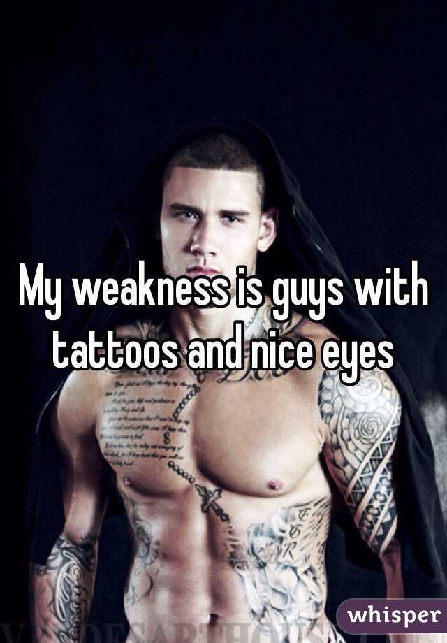 My weakness is guys with tattoos and nice eyes 