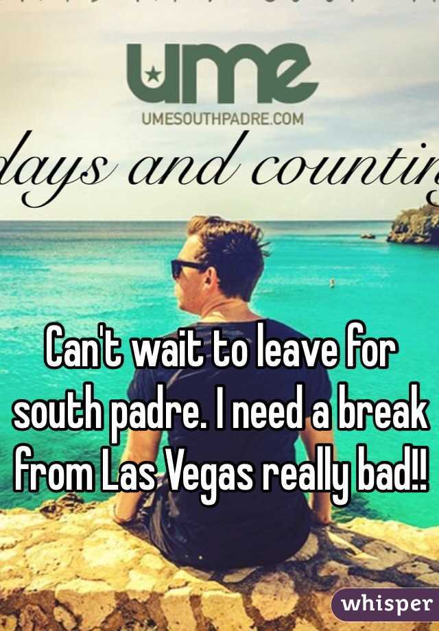 Can't wait to leave for south padre. I need a break from Las Vegas really bad!!