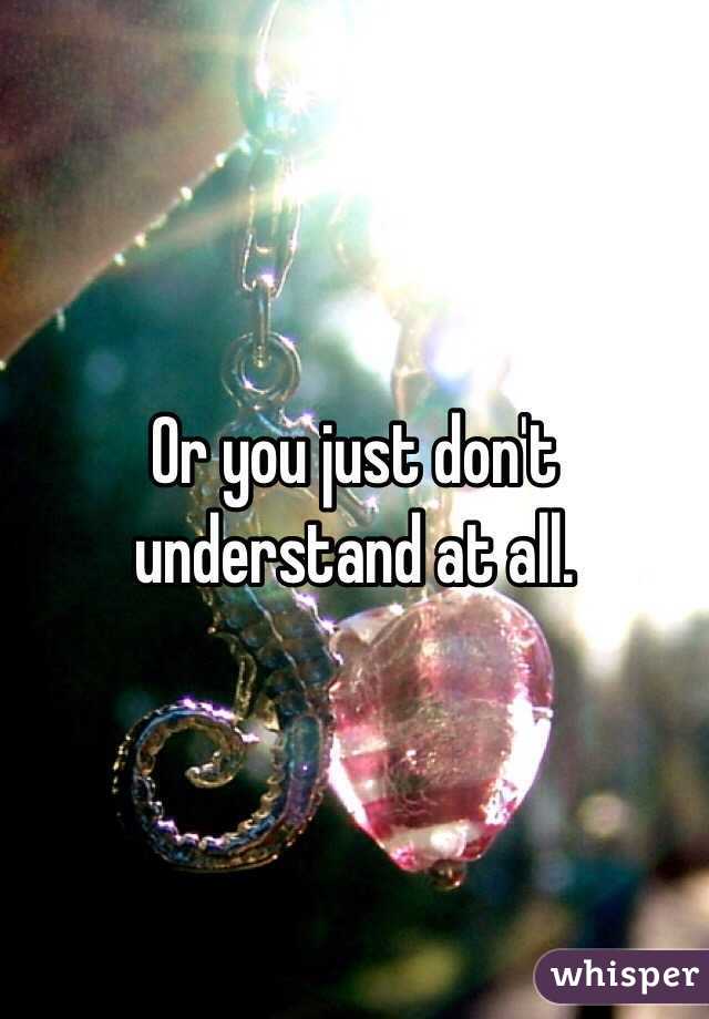 Or you just don't understand at all. 