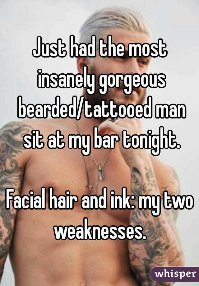 Just had the most insanely gorgeous bearded/tattooed man sit at my bar tonight.

Facial hair and ink: my two weaknesses. 